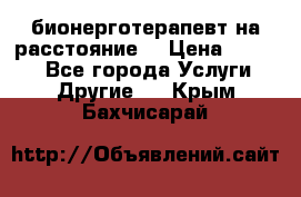 бионерготерапевт на расстояние  › Цена ­ 1 000 - Все города Услуги » Другие   . Крым,Бахчисарай